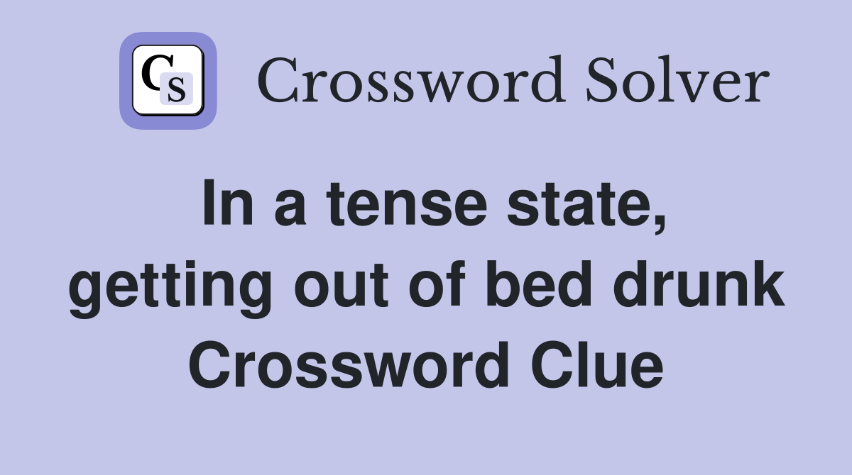 In a tense state, getting out of bed drunk Crossword Clue