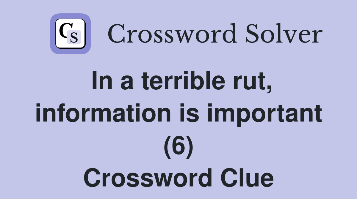 In a terrible rut, information is important (6) Crossword Clue