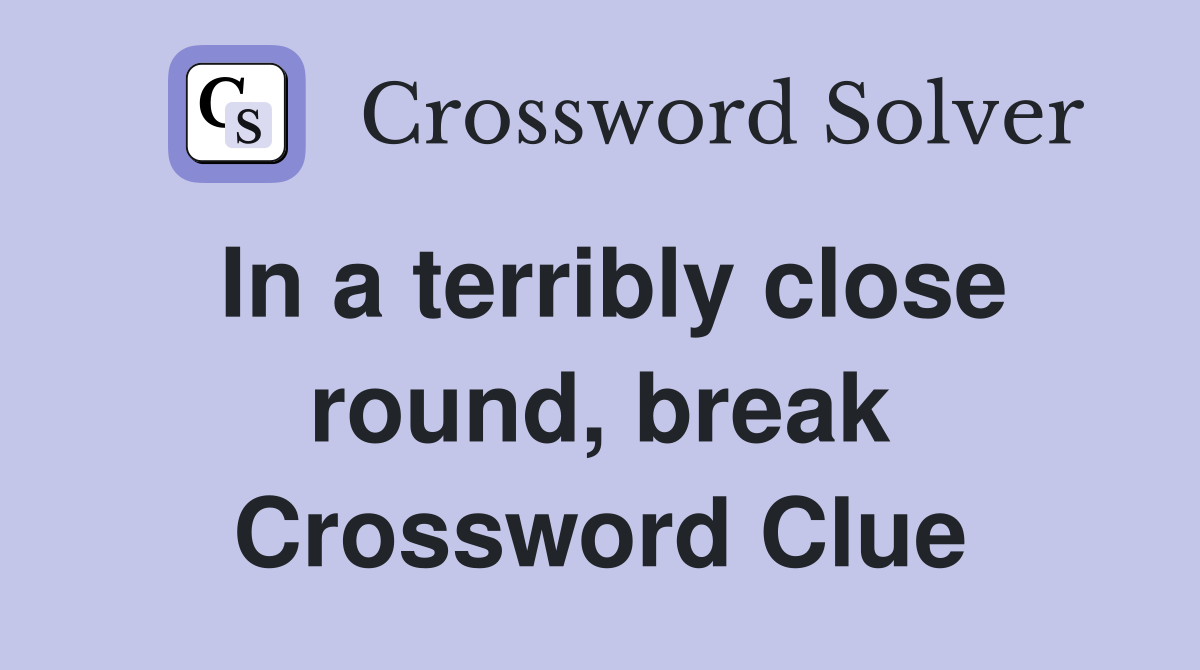 In a terribly close round, break Crossword Clue