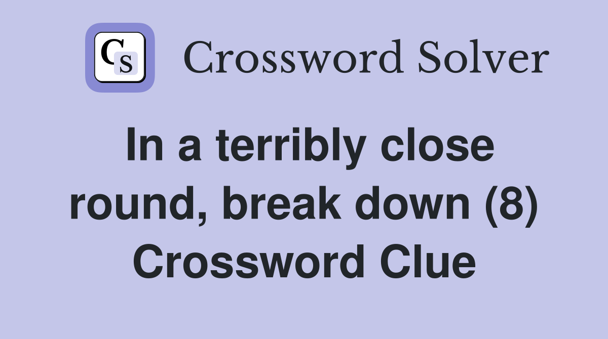 In a terribly close round, break down (8) Crossword Clue