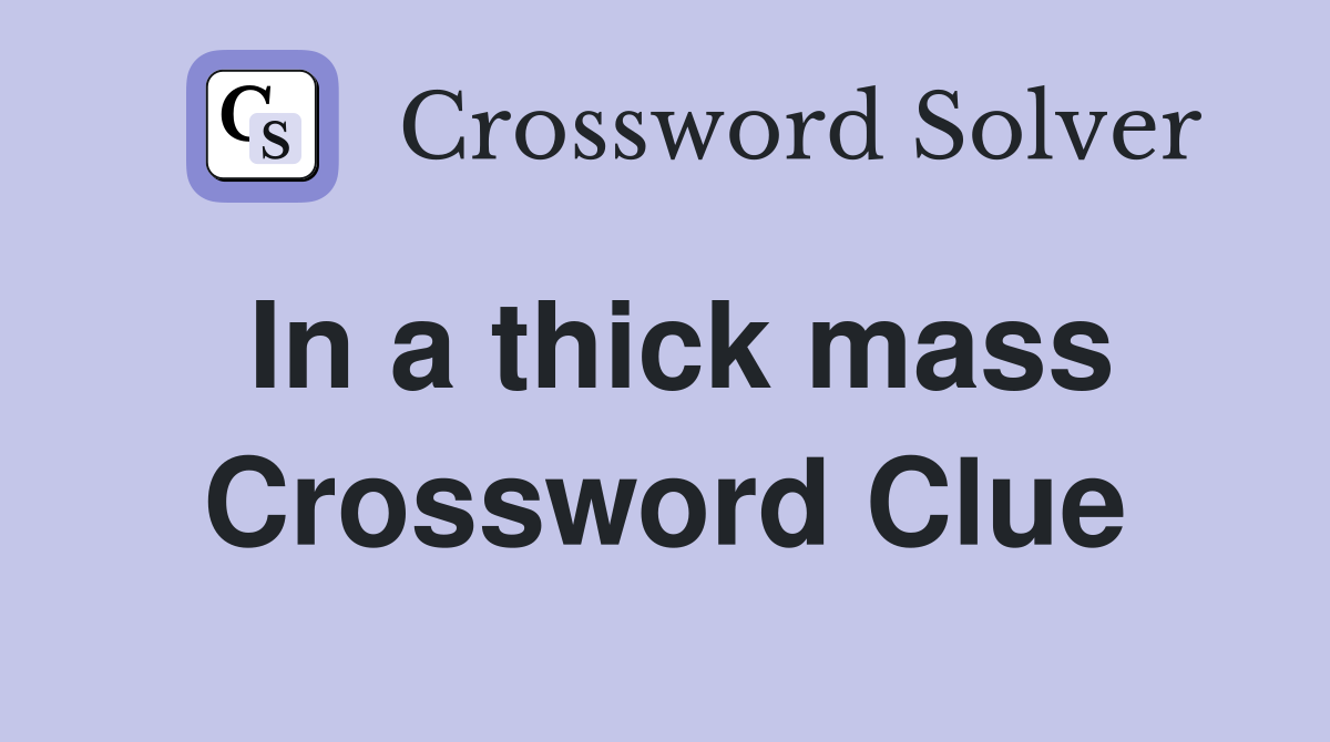 In a thick mass Crossword Clue