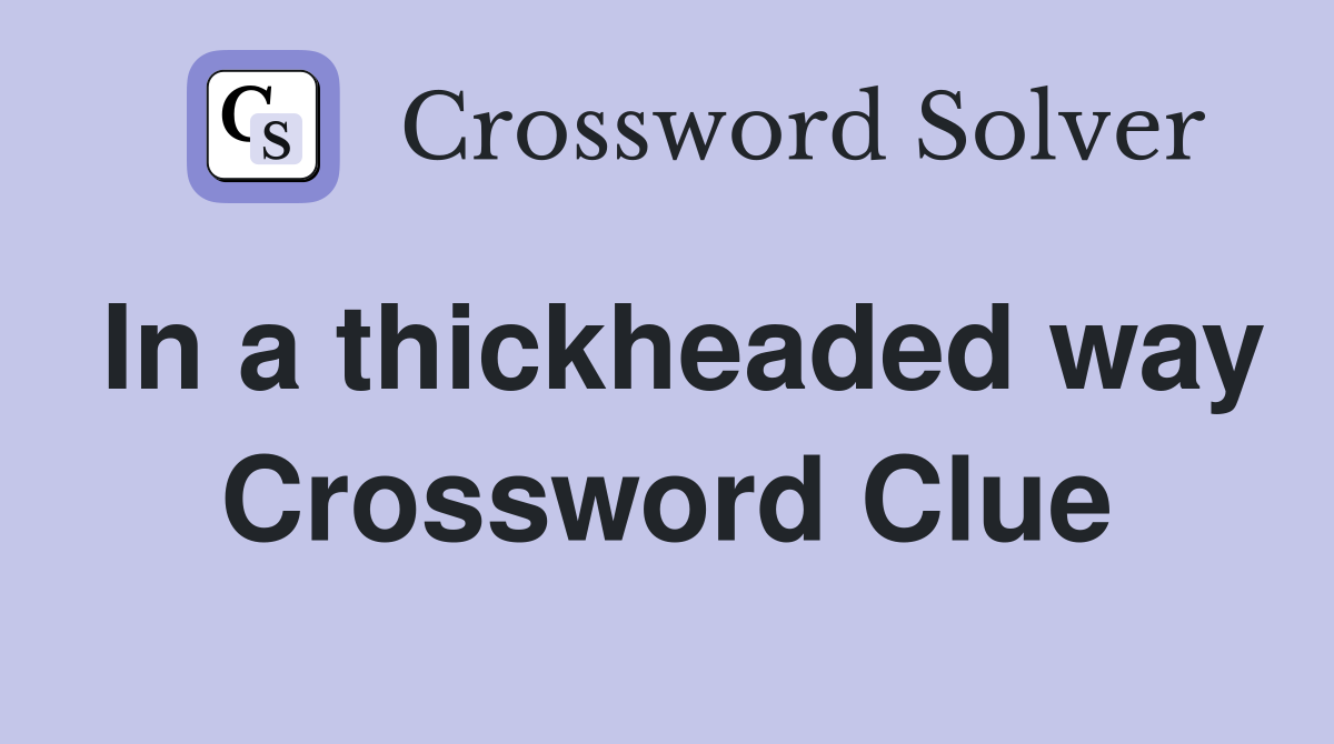 In a thickheaded way Crossword Clue