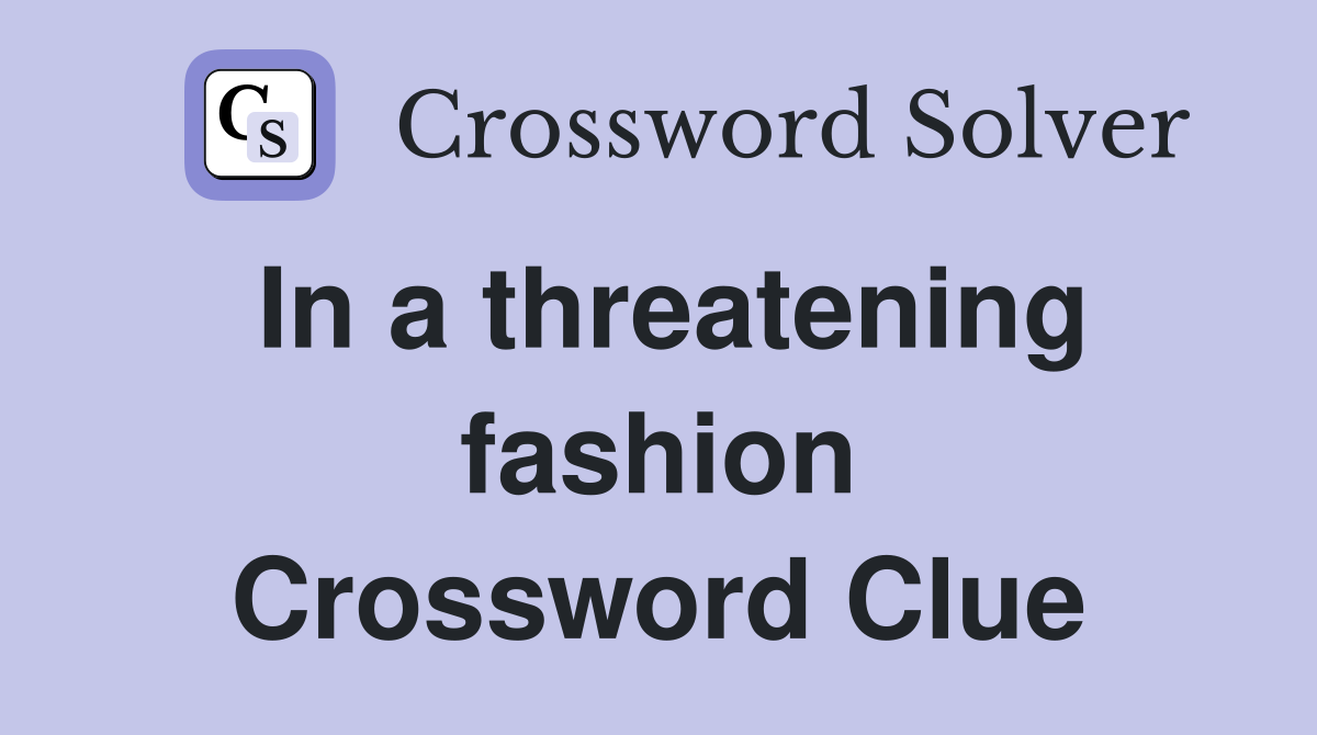 In a threatening fashion Crossword Clue