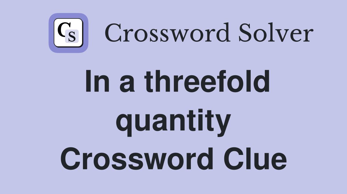 In a threefold quantity Crossword Clue