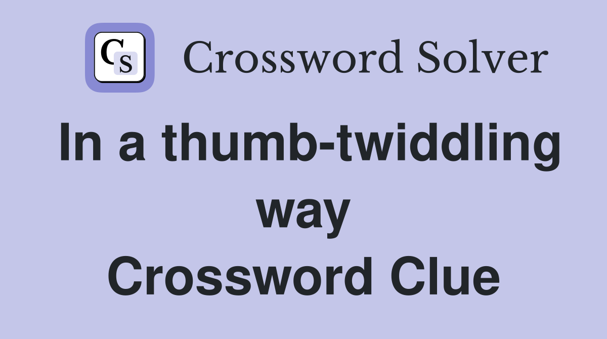 In a thumb-twiddling way Crossword Clue