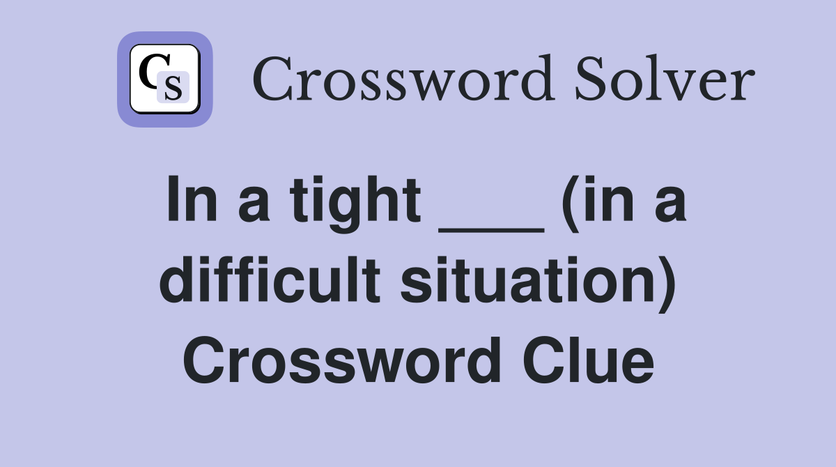 In a tight ___ (in a difficult situation) Crossword Clue