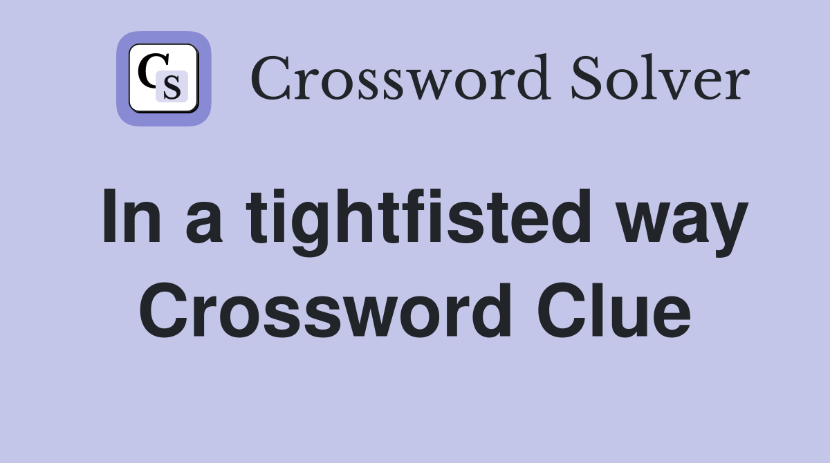 In a tightfisted way Crossword Clue