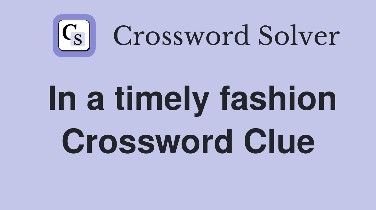 In a timely fashion Crossword Clue