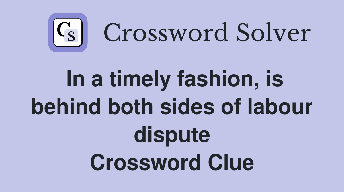 In a timely fashion, is behind both sides of labour dispute Crossword Clue