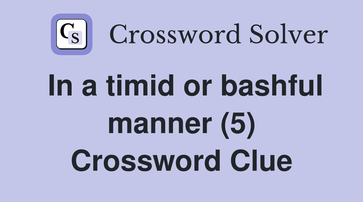 In a timid or bashful manner (5) Crossword Clue