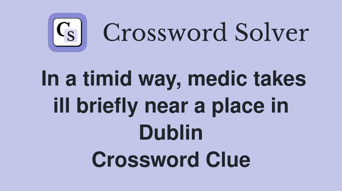 In a timid way, medic takes ill briefly near a place in Dublin Crossword Clue