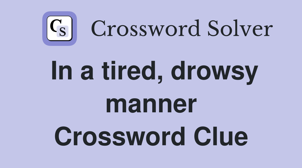In a tired, drowsy manner Crossword Clue