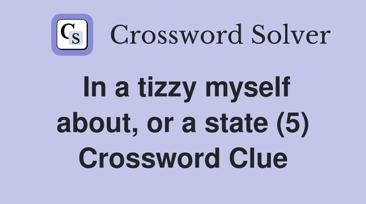In a tizzy myself about, or a state (5) Crossword Clue