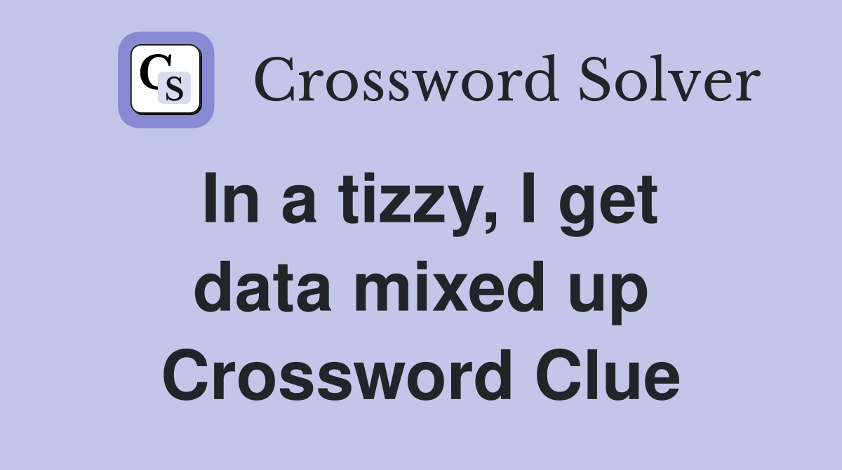 In a tizzy, I get data mixed up Crossword Clue
