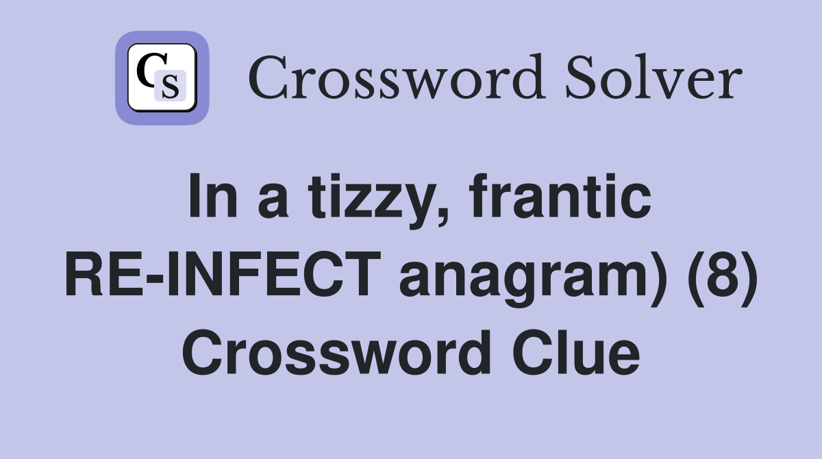 In a tizzy, frantic RE-INFECT anagram) (8) Crossword Clue