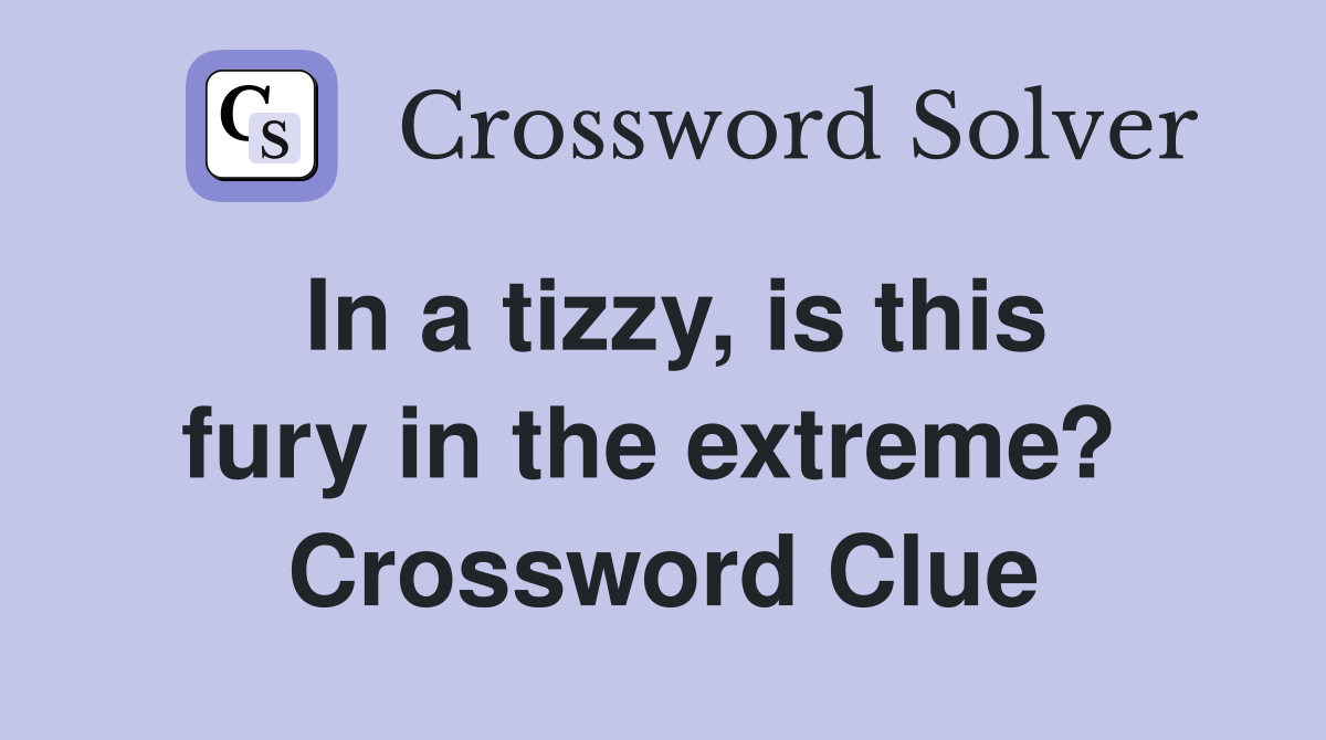 In a tizzy, is this fury in the extreme?  Crossword Clue