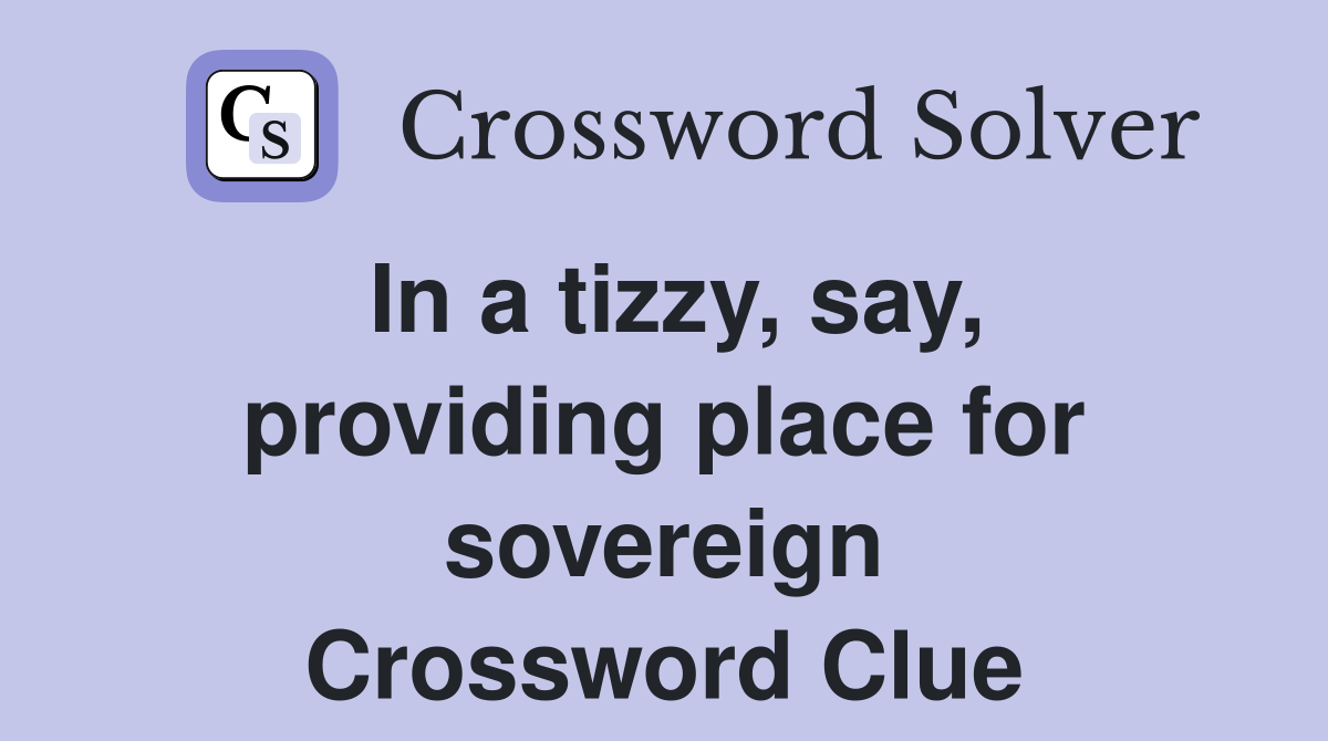In a tizzy, say, providing place for sovereign Crossword Clue