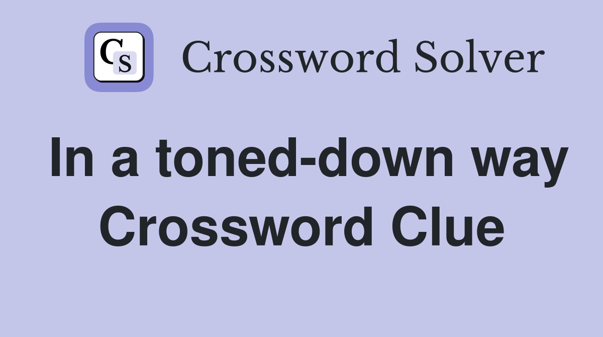 In a toned-down way Crossword Clue