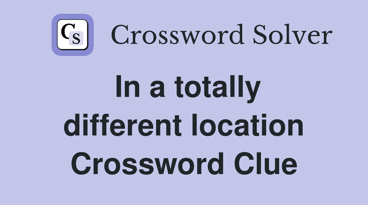 In a totally different location Crossword Clue