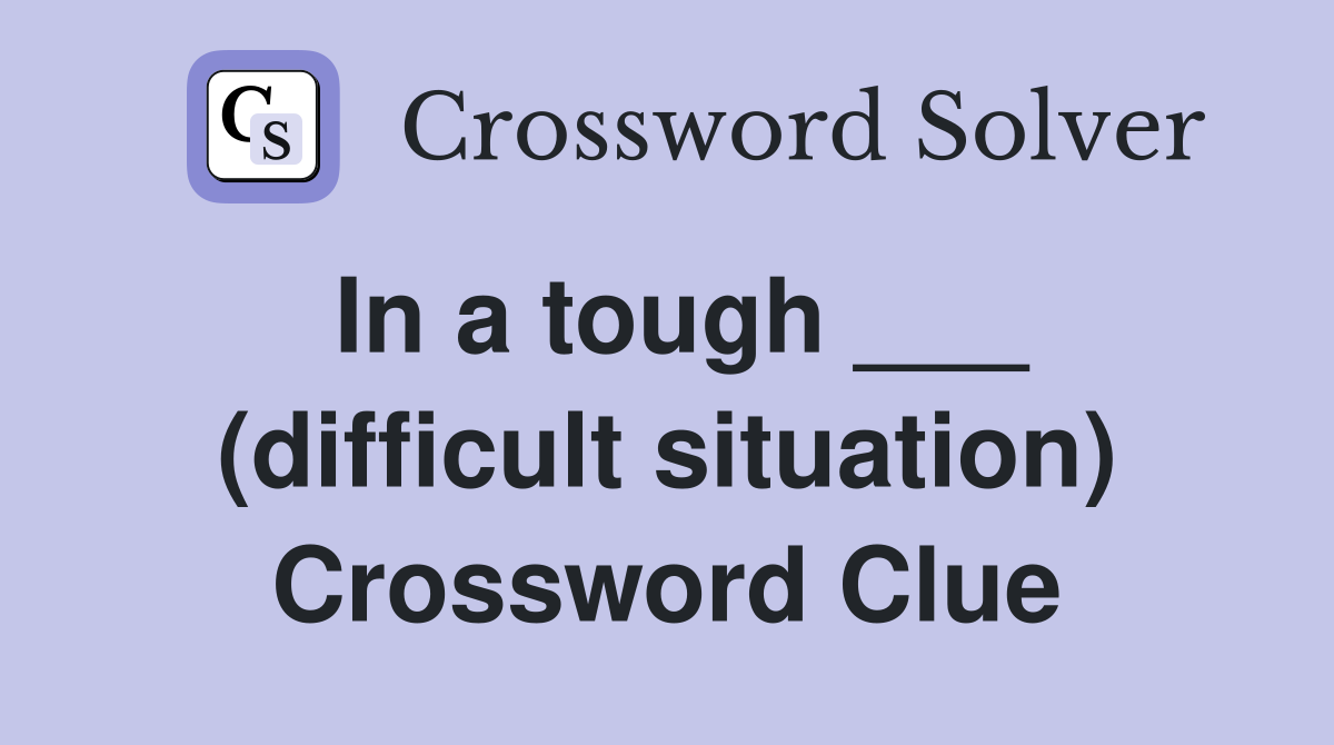 In a tough ___ (difficult situation) Crossword Clue