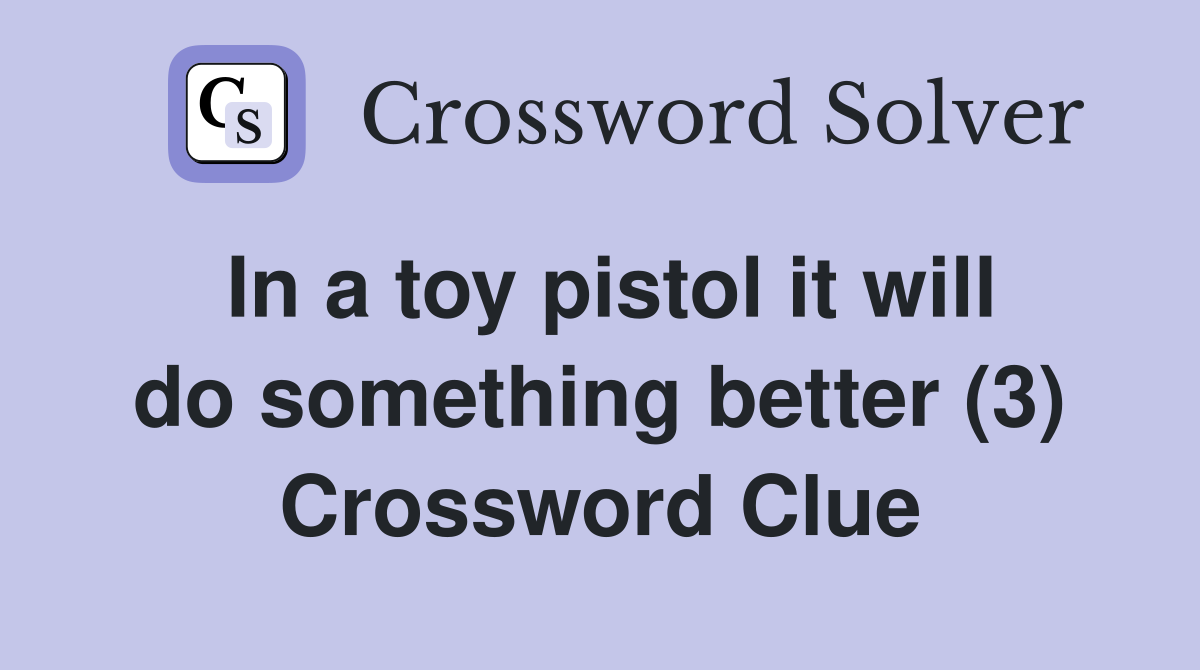 In a toy pistol it will do something better (3) Crossword Clue