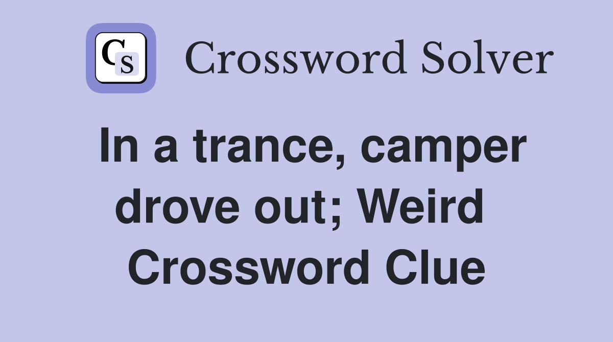 In a trance, camper drove out; Weird  Crossword Clue