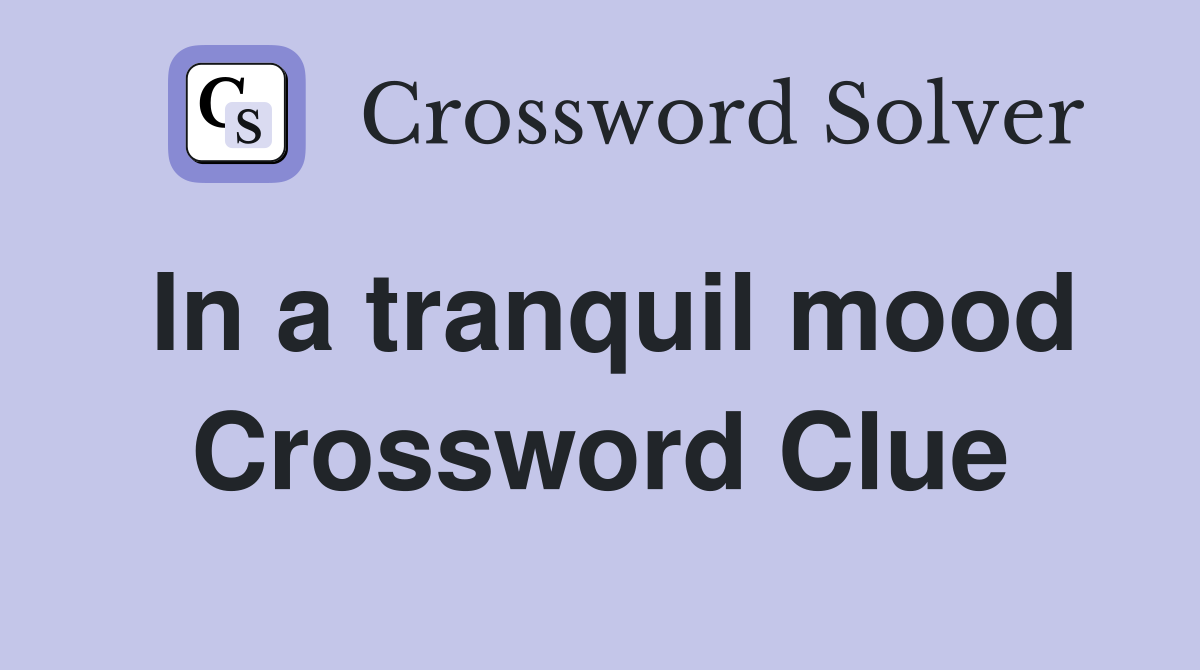In a tranquil mood Crossword Clue
