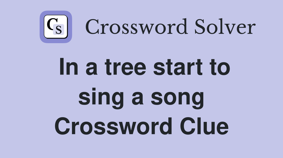 In a tree start to sing a song Crossword Clue