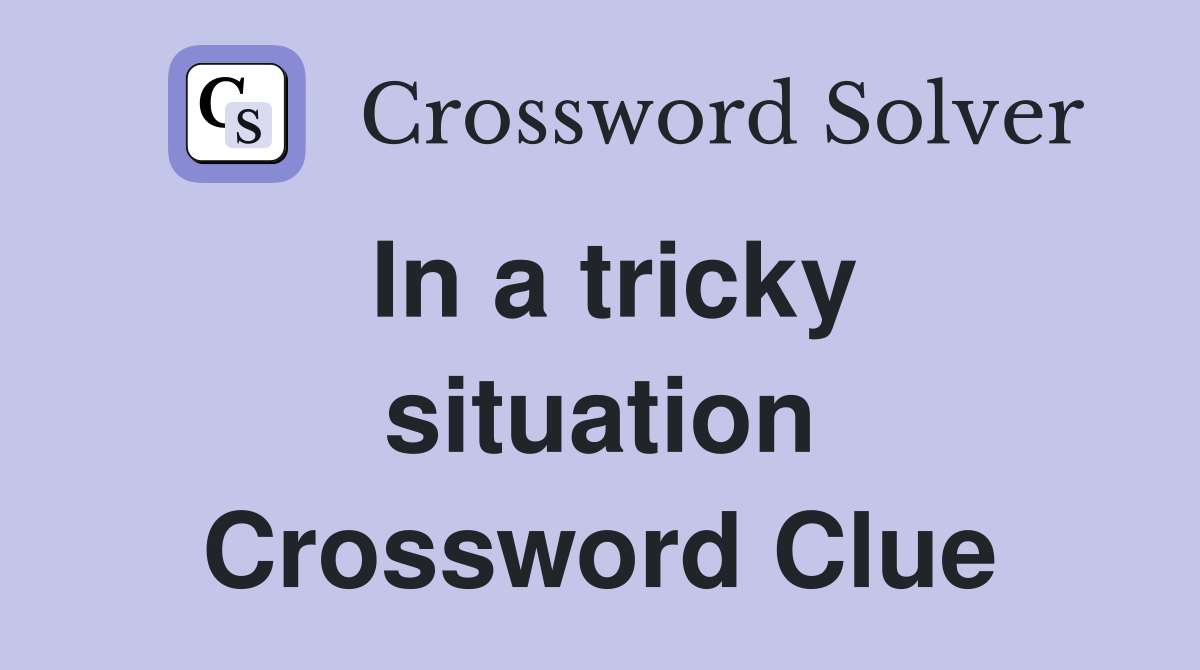 In a tricky situation Crossword Clue