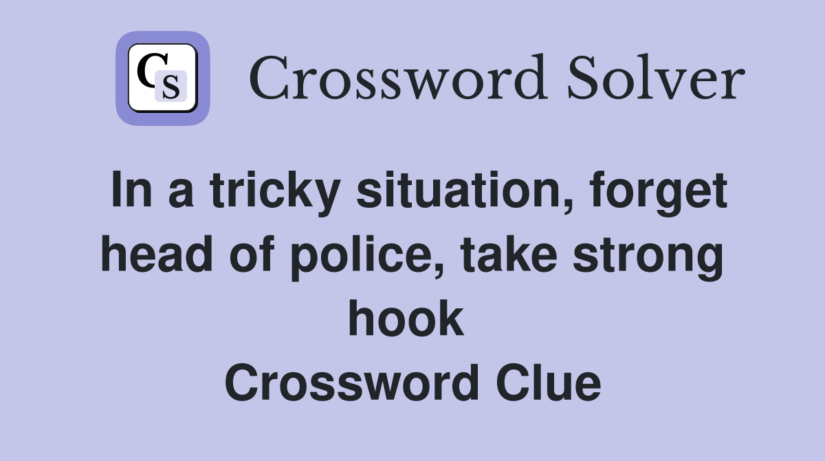 In a tricky situation, forget head of police, take strong hook  Crossword Clue