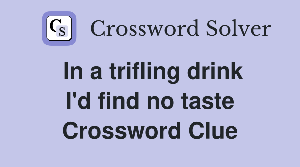 In a trifling drink I'd find no taste Crossword Clue