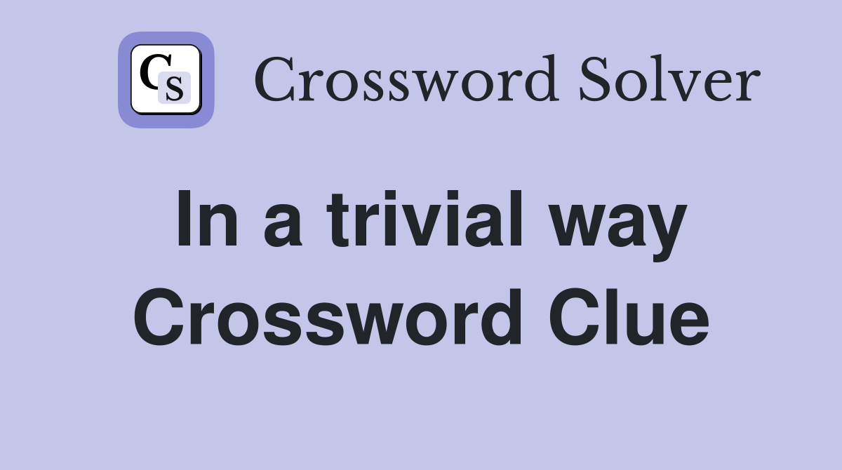 In a trivial way Crossword Clue