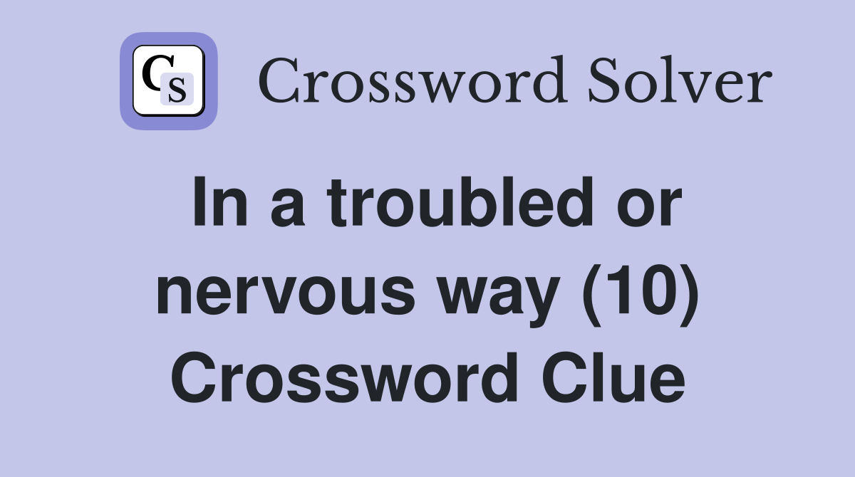 In a troubled or nervous way (10) Crossword Clue