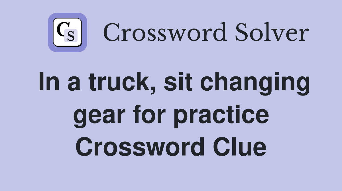 In a truck, sit changing gear for practice Crossword Clue