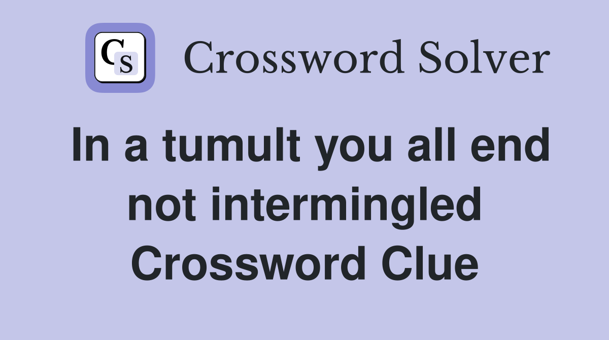 In a tumult you all end not intermingled Crossword Clue