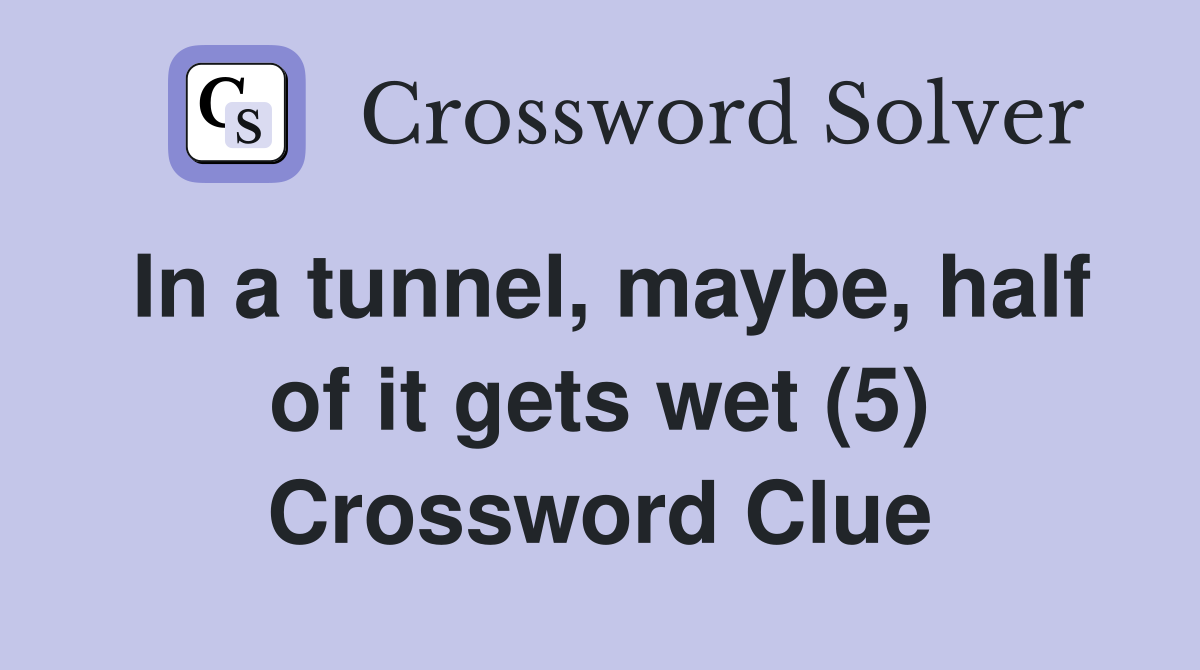 In a tunnel, maybe, half of it gets wet (5) Crossword Clue