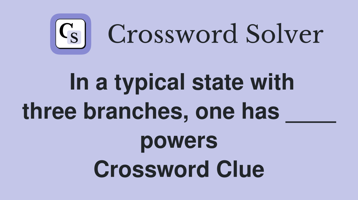 In a typical state with three branches, one has ____ powers Crossword Clue