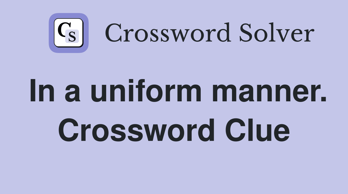 In a uniform manner. Crossword Clue
