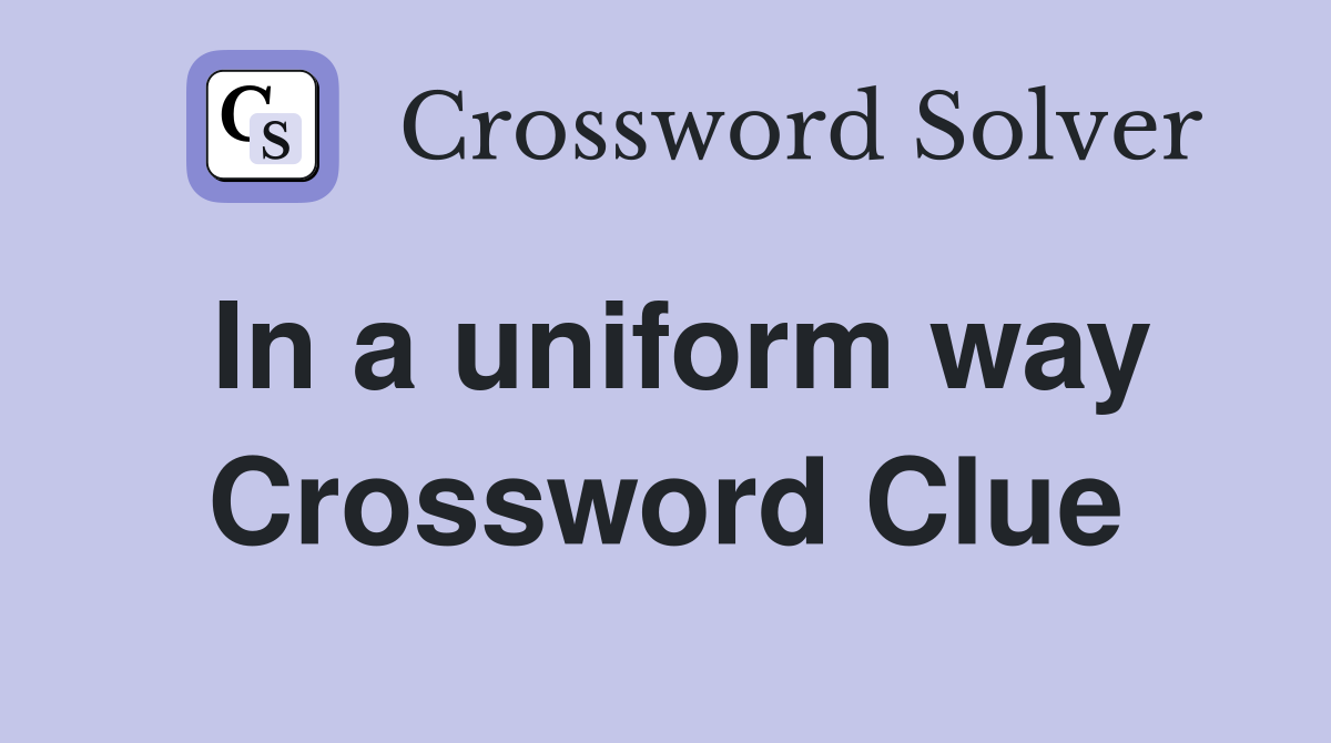 In a uniform way Crossword Clue