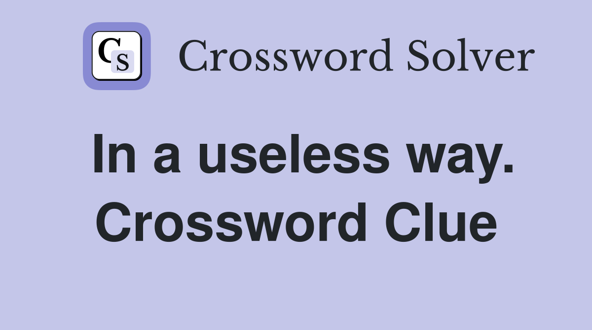 In a useless way. Crossword Clue