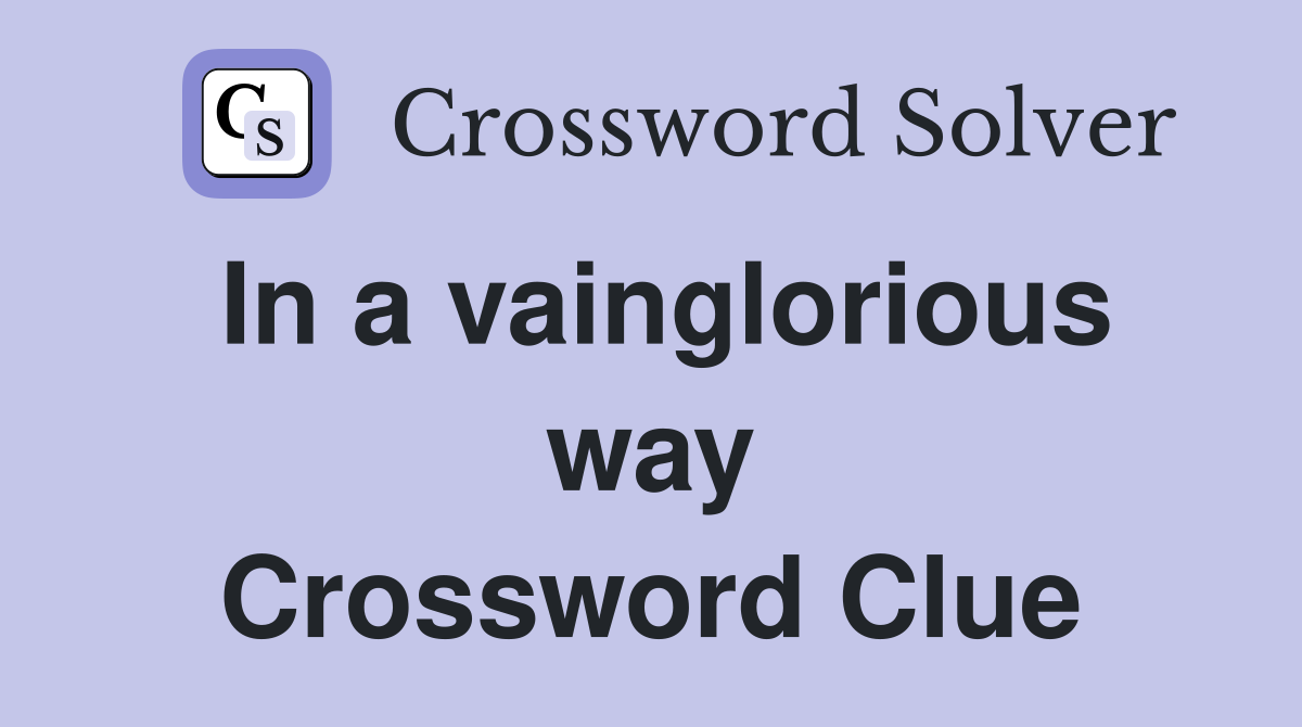 In a vainglorious way Crossword Clue