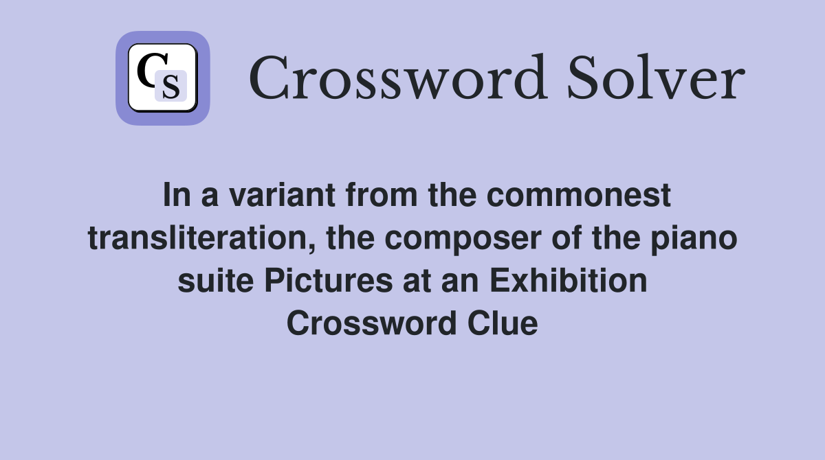 In a variant from the commonest transliteration, the composer of the piano suite Pictures at an Exhibition Crossword Clue