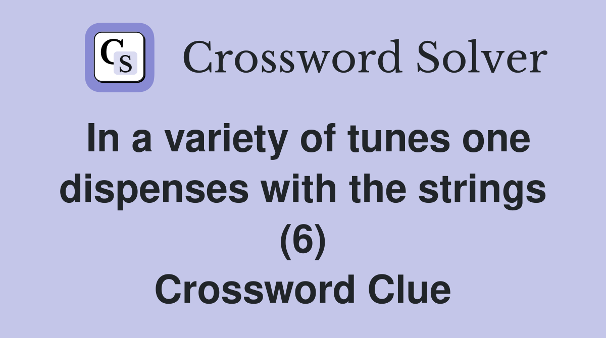 In a variety of tunes one dispenses with the strings (6) Crossword Clue