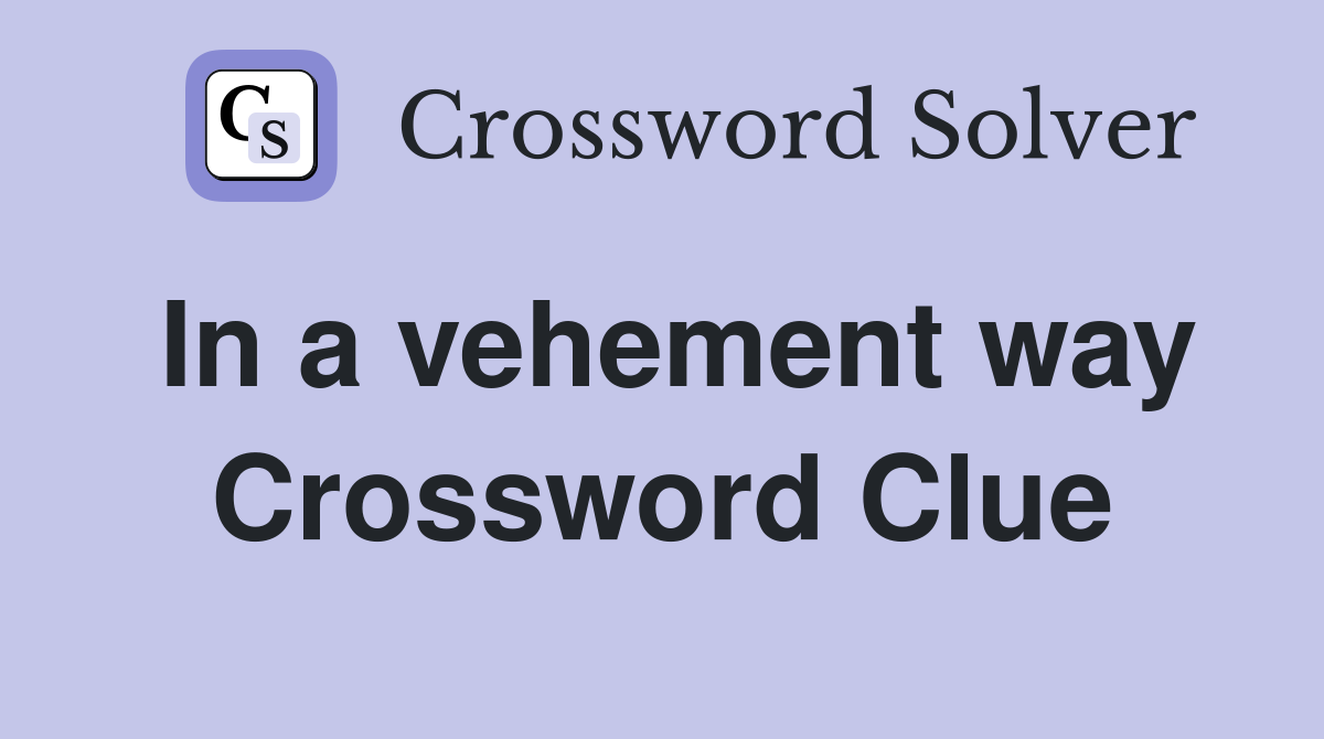 In a vehement way Crossword Clue