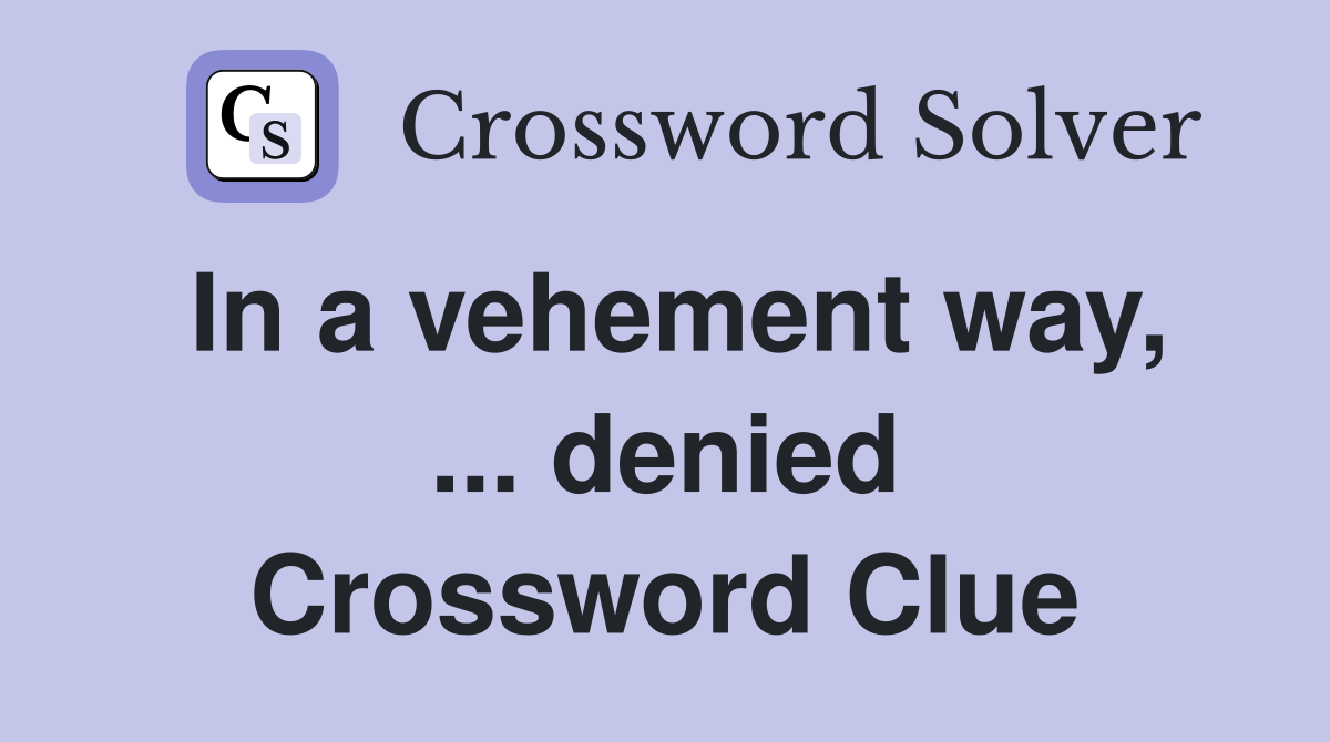 In a vehement way, ... denied Crossword Clue