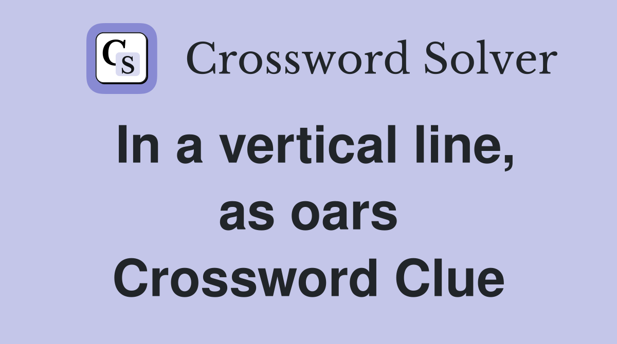 In a vertical line, as oars Crossword Clue