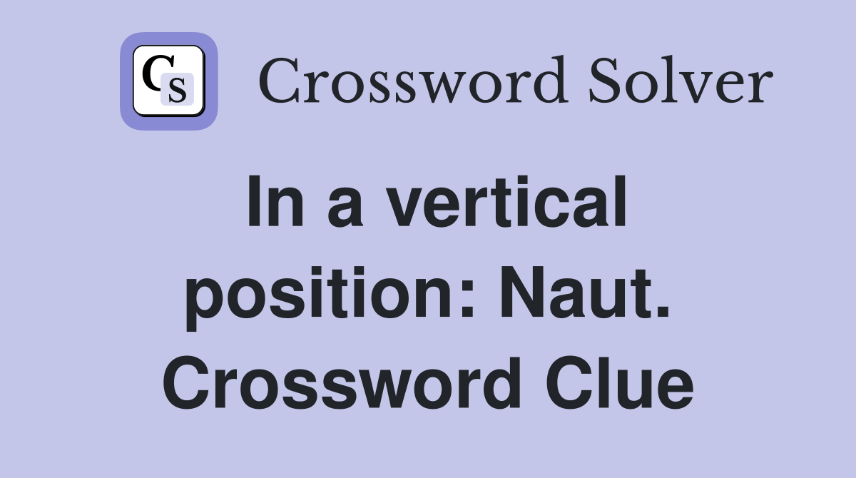In a vertical position: Naut. Crossword Clue