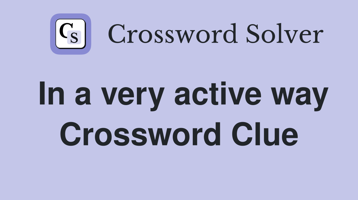 In a very active way Crossword Clue