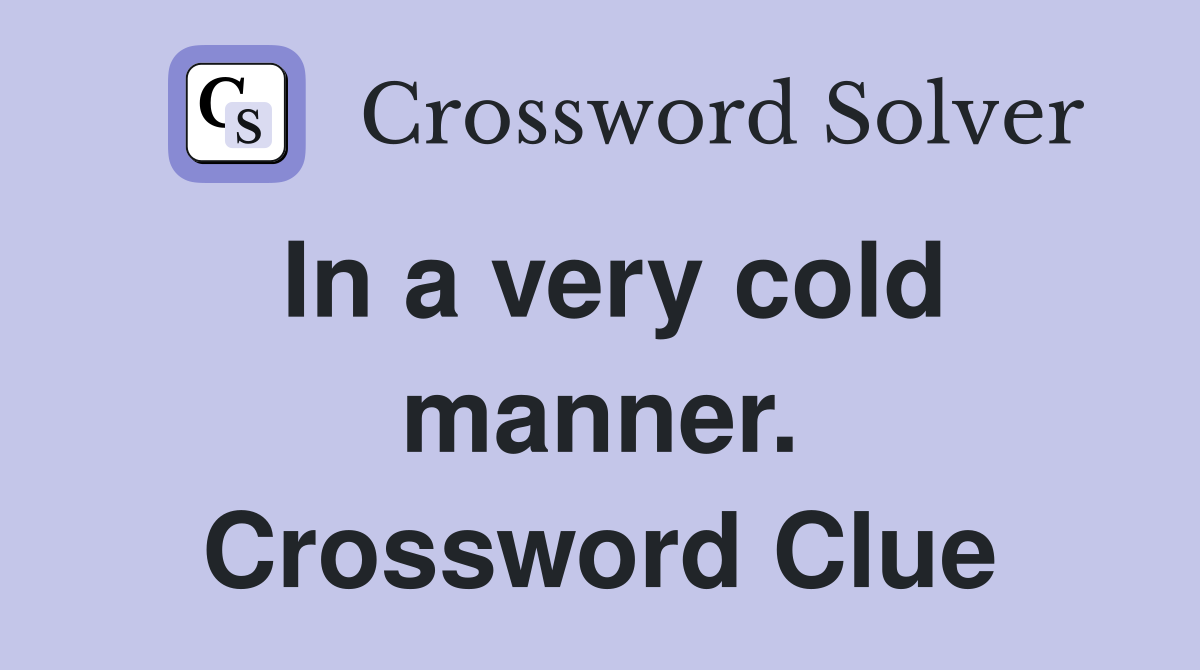 In a very cold manner. Crossword Clue
