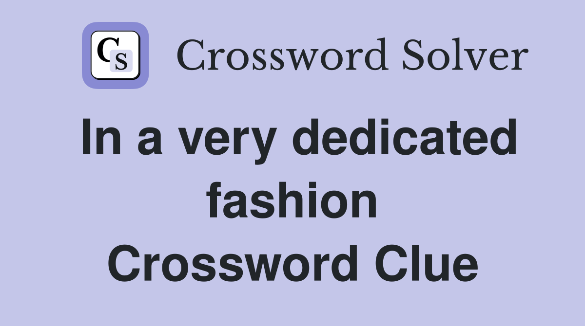 In a very dedicated fashion Crossword Clue